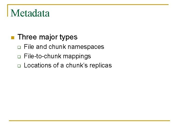 Metadata n Three major types q q q File and chunk namespaces File-to-chunk mappings