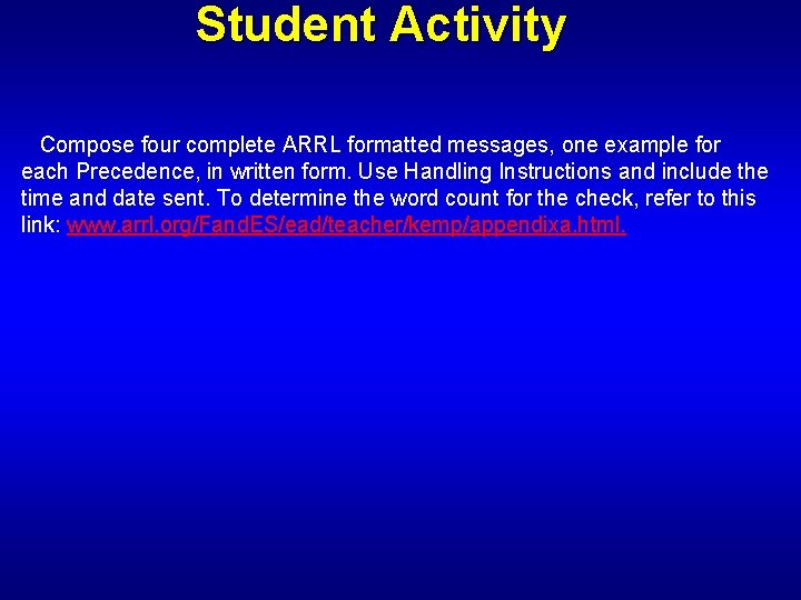 Student Activity Compose four complete ARRL formatted messages, one example for each Precedence, in