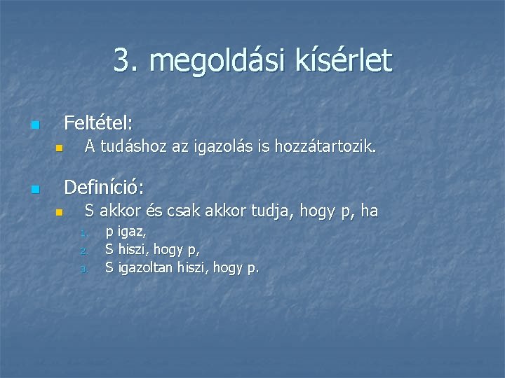 3. megoldási kísérlet n Feltétel: n n A tudáshoz az igazolás is hozzátartozik. Definíció: