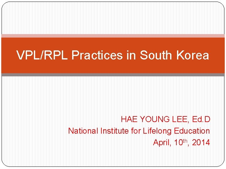 VPL/RPL Practices in South Korea HAE YOUNG LEE, Ed. D National Institute for Lifelong
