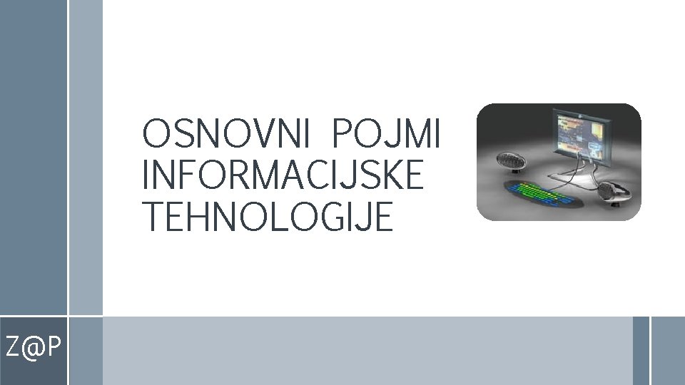 OSNOVNI POJMI INFORMACIJSKE TEHNOLOGIJE Z@P OSNOVNI POJMI INFORMACIJSKE TEHNOLOGIJE Z@P