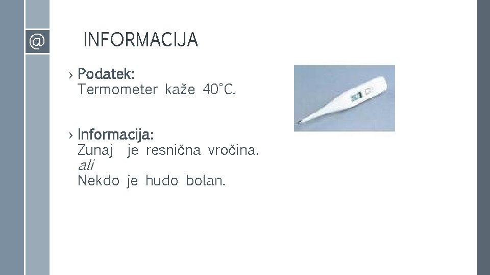 @ INFORMACIJA › Podatek: Termometer kaže 40°C. › Informacija: Zunaj je resnična vročina. ali