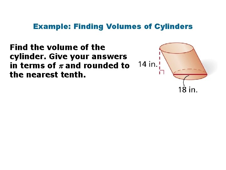Example: Finding Volumes of Cylinders Find the volume of the cylinder. Give your answers