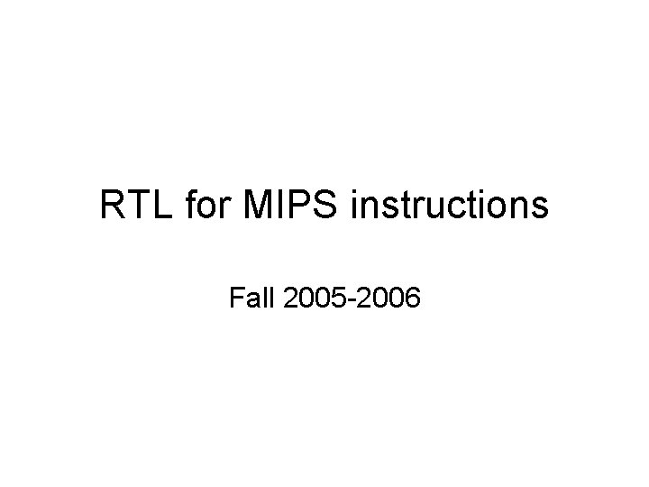 RTL for MIPS instructions Fall 2005 -2006 