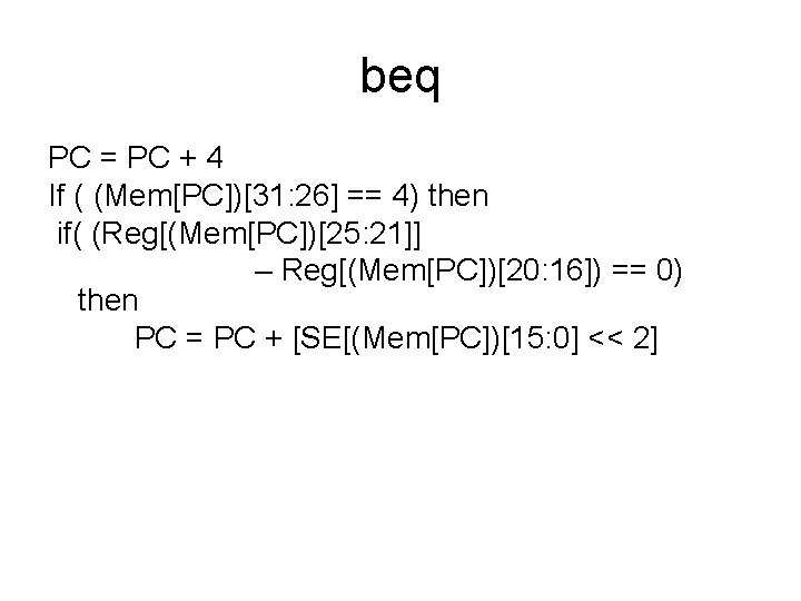 beq PC = PC + 4 If ( (Mem[PC])[31: 26] == 4) then if(