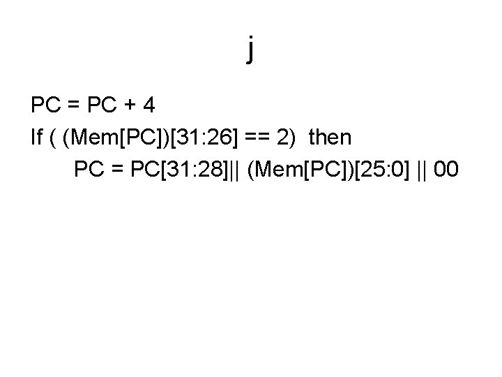 j PC = PC + 4 If ( (Mem[PC])[31: 26] == 2) then PC