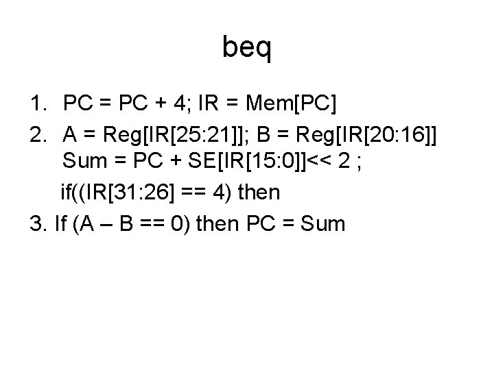 beq 1. PC = PC + 4; IR = Mem[PC] 2. A = Reg[IR[25: