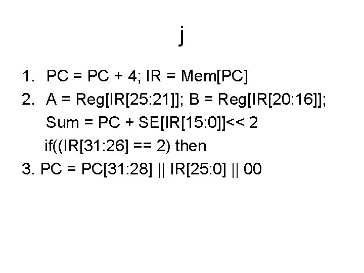 j 1. PC = PC + 4; IR = Mem[PC] 2. A = Reg[IR[25: