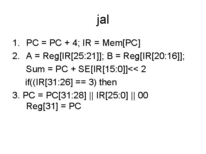 jal 1. PC = PC + 4; IR = Mem[PC] 2. A = Reg[IR[25: