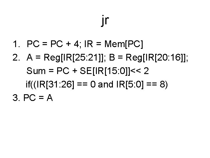 jr 1. PC = PC + 4; IR = Mem[PC] 2. A = Reg[IR[25: