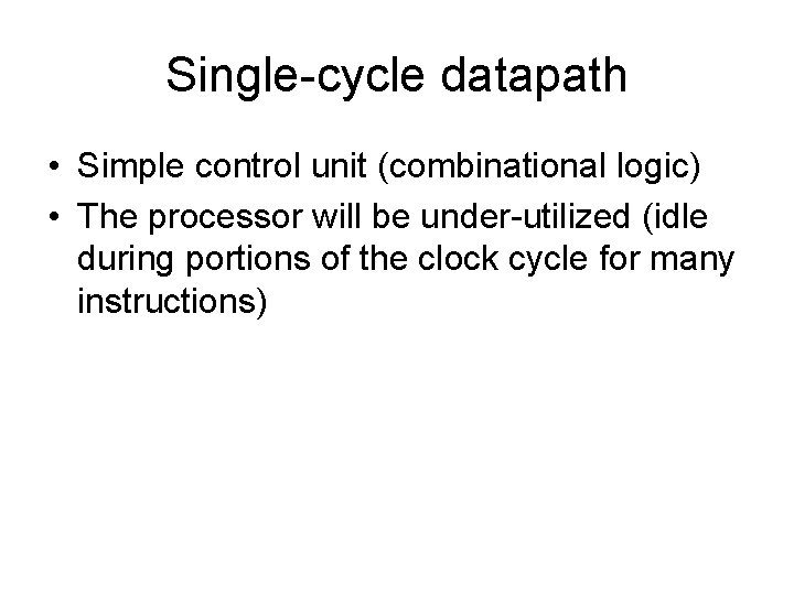 Single-cycle datapath • Simple control unit (combinational logic) • The processor will be under-utilized