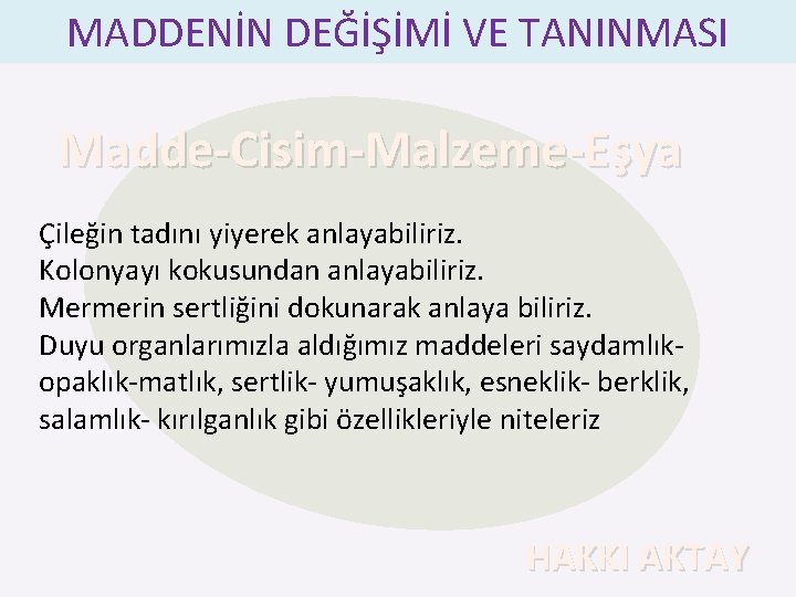 MADDENİN DEĞİŞİMİ VE TANINMASI Madde-Cisim-Malzeme-Eşya Çileğin tadını yiyerek anlayabiliriz. Kolonyayı kokusundan anlayabiliriz. Mermerin sertliğini
