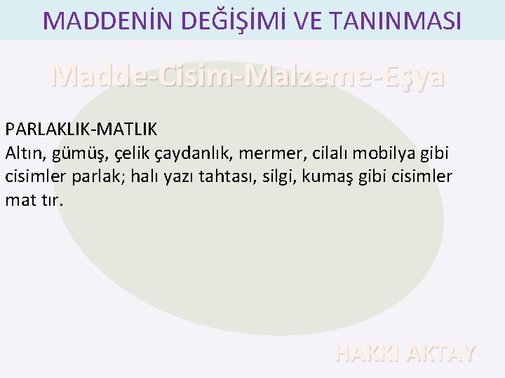 MADDENİN DEĞİŞİMİ VE TANINMASI Madde-Cisim-Malzeme-Eşya PARLAKLIK-MATLIK Altın, gümüş, çelik çaydanlık, mermer, cilalı mobilya gibi