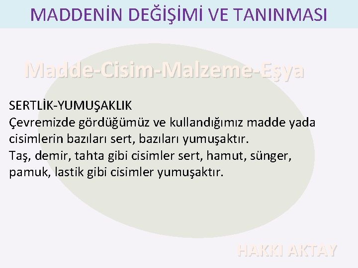 MADDENİN DEĞİŞİMİ VE TANINMASI Madde-Cisim-Malzeme-Eşya SERTLİK-YUMUŞAKLIK Çevremizde gördüğümüz ve kullandığımız madde yada cisimlerin bazıları