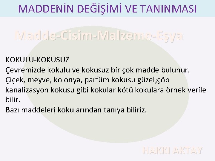 MADDENİN DEĞİŞİMİ VE TANINMASI Madde-Cisim-Malzeme-Eşya KOKULU-KOKUSUZ Çevremizde kokulu ve kokusuz bir çok madde bulunur.