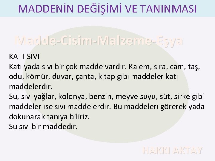 MADDENİN DEĞİŞİMİ VE TANINMASI Madde-Cisim-Malzeme-Eşya KATI-SIVI Katı yada sıvı bir çok madde vardır. Kalem,