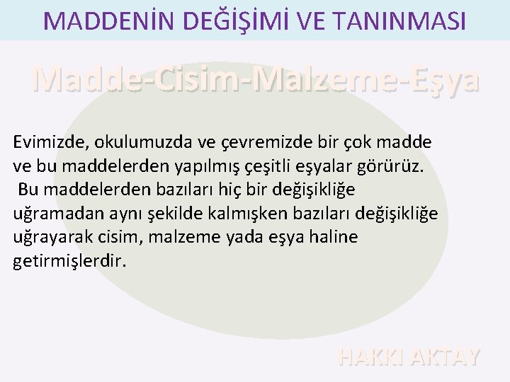 MADDENİN DEĞİŞİMİ VE TANINMASI Madde-Cisim-Malzeme-Eşya Evimizde, okulumuzda ve çevremizde bir çok madde ve bu