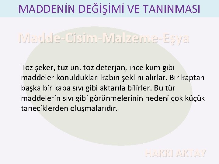 MADDENİN DEĞİŞİMİ VE TANINMASI Madde-Cisim-Malzeme-Eşya Toz şeker, tuz un, toz deterjan, ince kum gibi