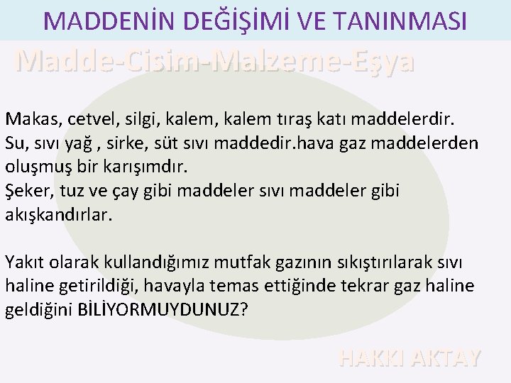 MADDENİN DEĞİŞİMİ VE TANINMASI Madde-Cisim-Malzeme-Eşya Makas, cetvel, silgi, kalem tıraş katı maddelerdir. Su, sıvı