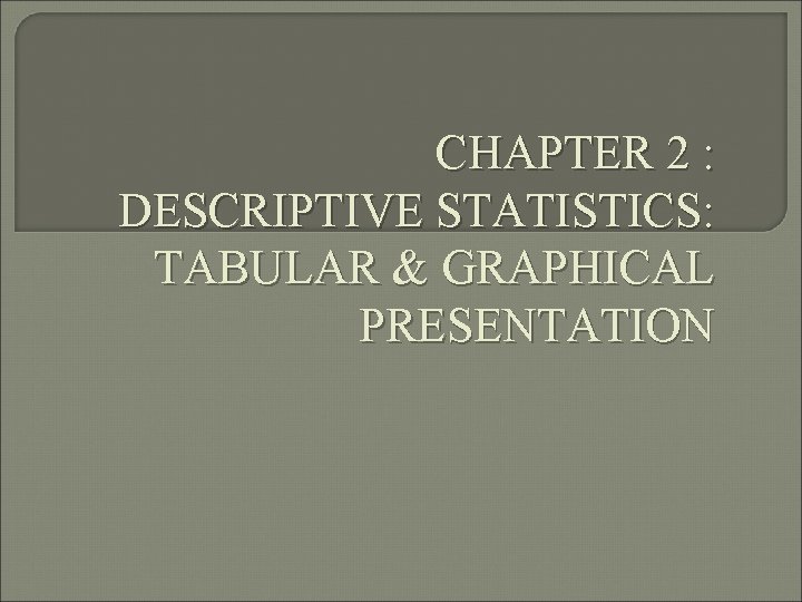 CHAPTER 2 : DESCRIPTIVE STATISTICS: TABULAR & GRAPHICAL PRESENTATION 