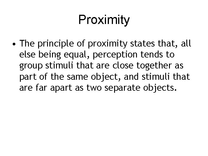 Proximity • The principle of proximity states that, all else being equal, perception tends
