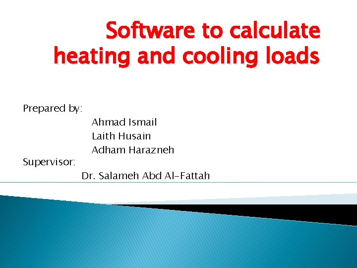 Software to calculate heating and cooling loads Prepared by: Supervisor: Ahmad Ismail Laith Husain