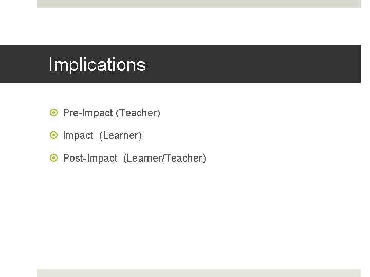 Implications Pre-Impact (Teacher) Impact (Learner) Post-Impact (Learner/Teacher) 