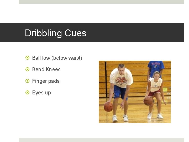 Dribbling Cues Ball low (below waist) Bend Knees Finger pads Eyes up 