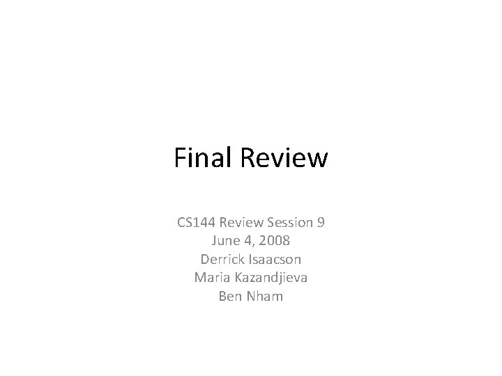 Final Review CS 144 Review Session 9 June 4, 2008 Derrick Isaacson Maria Kazandjieva