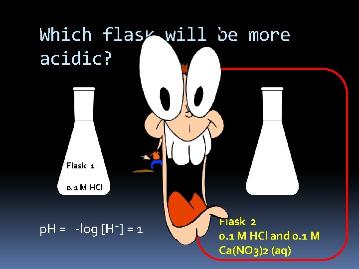 Which flask will be more acidic? Flask 1 0. 1 M HCl p. H