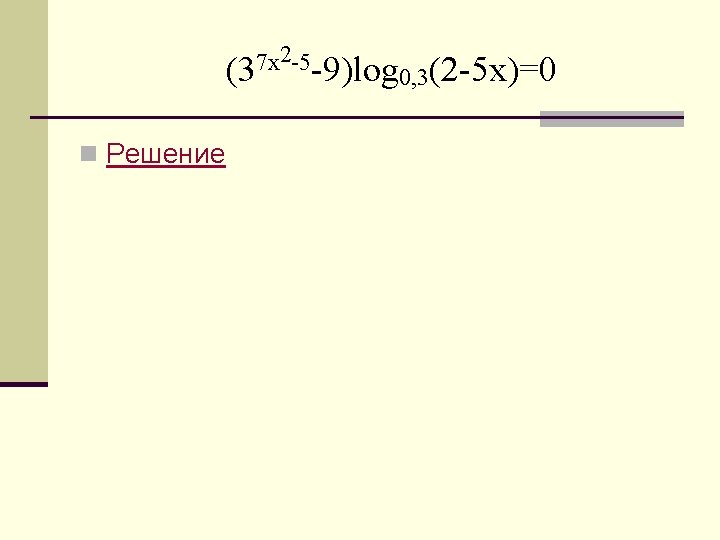 2 -5 7 x (3 -9)log n Решение 0, 3(2 -5 x)=0 