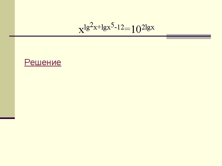 2 x+lgx 5 -12 lg x =102 lgx Решение 