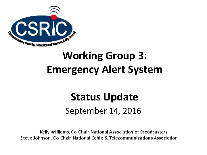 Working Group 3: Emergency Alert System Status Update September 14, 2016 Kelly Williams, Co-Chair Working Group 3: Emergency Alert System Status Update September 14, 2016 Kelly Williams, Co-Chair