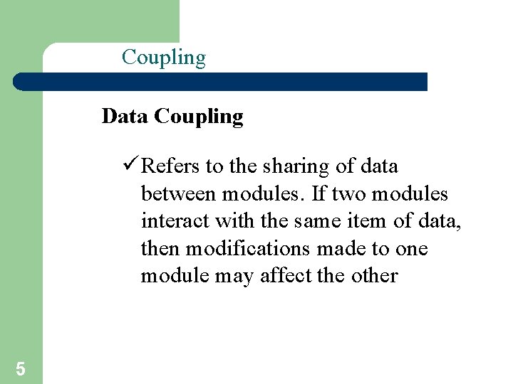 Coupling Data Coupling ü Refers to the sharing of data between modules. If two