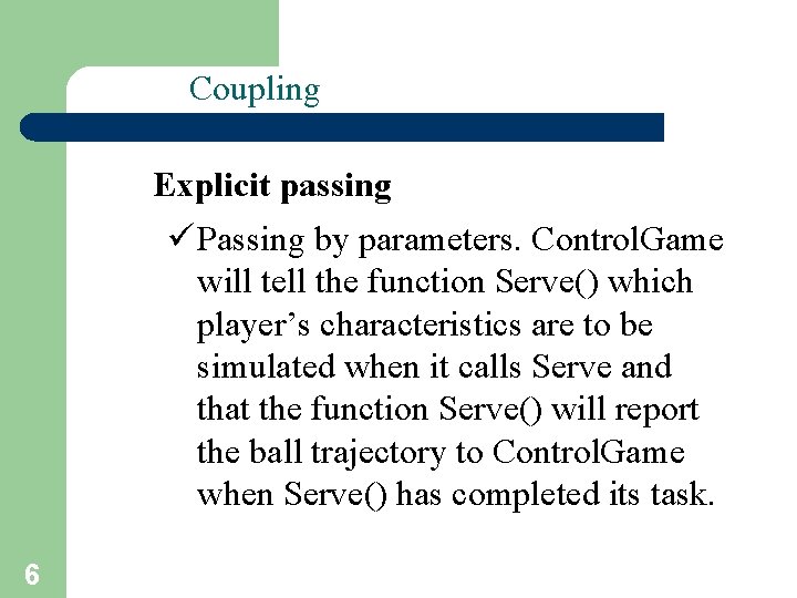 Coupling Explicit passing ü Passing by parameters. Control. Game will tell the function Serve()