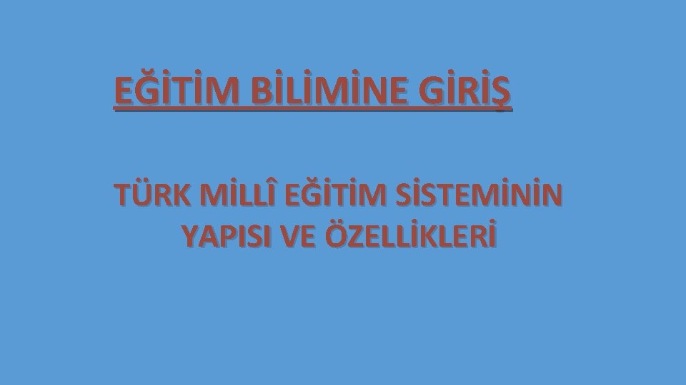 EĞİTİM BİLİMİNE GİRİŞ TÜRK MİLLÎ EĞİTİM SİSTEMİNİN YAPISI VE ÖZELLİKLERİ 