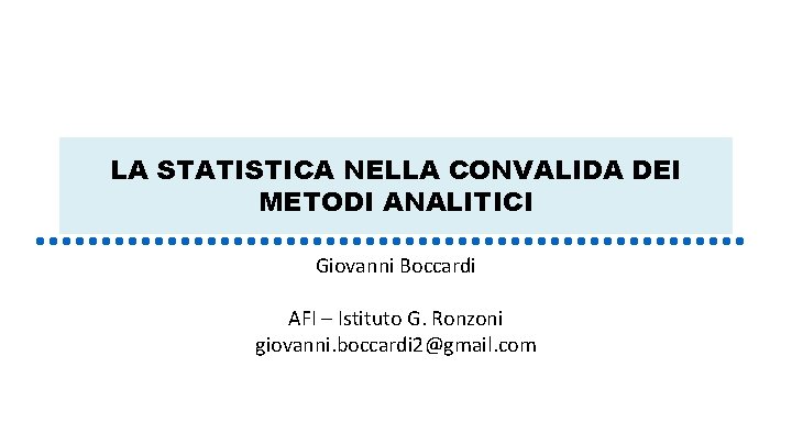 LA STATISTICA NELLA CONVALIDA DEI METODI ANALITICI Giovanni Boccardi AFI – Istituto G. Ronzoni