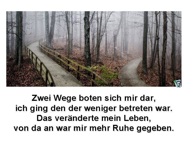 Zwei Wege boten sich mir dar, ich ging den der weniger betreten war. Das