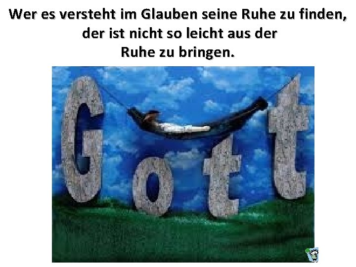 Wer es versteht im Glauben seine Ruhe zu finden, der ist nicht so leicht