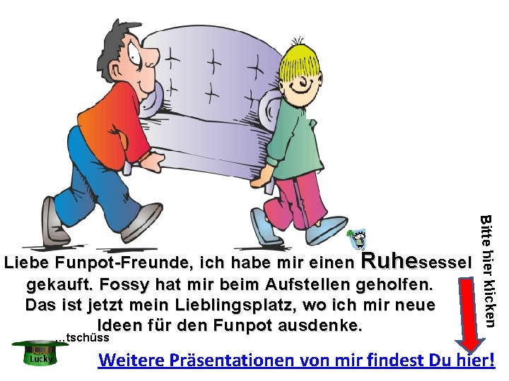 Bitte hier klicken Liebe Funpot-Freunde, ich habe mir einen Ruhesessel gekauft. Fossy hat mir