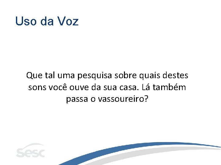 Uso da Voz Que tal uma pesquisa sobre quais destes sons você ouve da