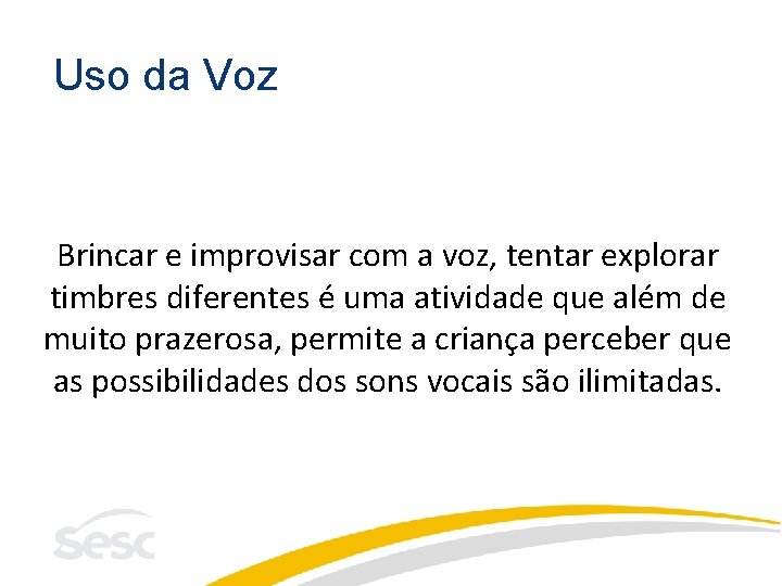 Uso da Voz Brincar e improvisar com a voz, tentar explorar timbres diferentes é