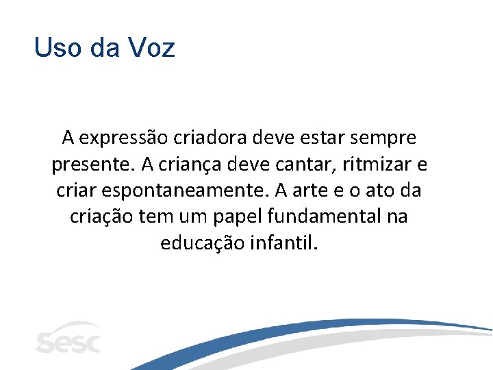 Uso da Voz A expressão criadora deve estar sempre presente. A criança deve cantar,