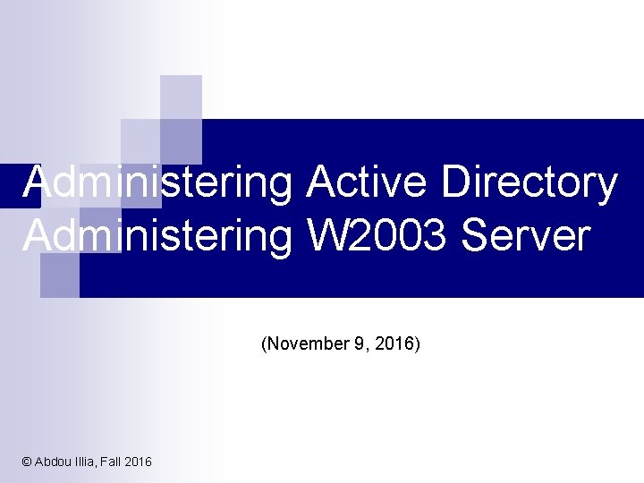 Administering Active Directory Administering W 2003 Server (November 9, 2016) © Abdou Illia, Fall