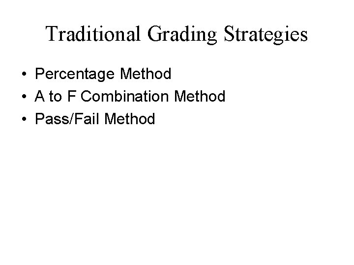 Traditional Grading Strategies • Percentage Method • A to F Combination Method • Pass/Fail