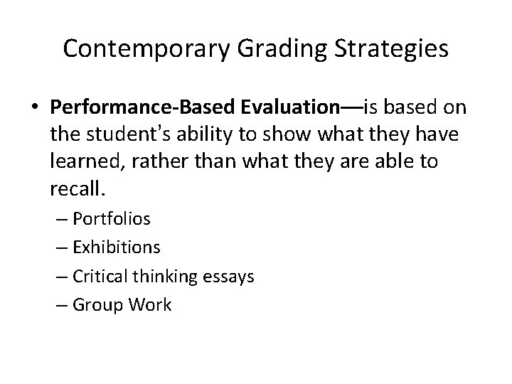 Contemporary Grading Strategies • Performance-Based Evaluation—is based on the student’s ability to show what
