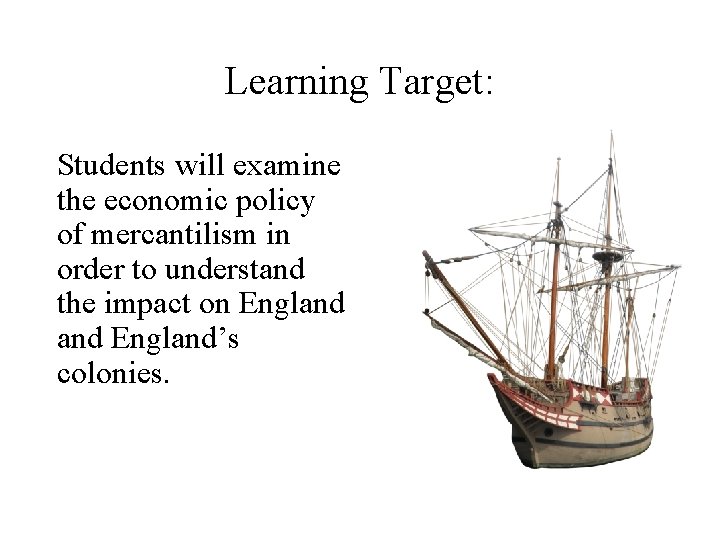 Learning Target: Students will examine the economic policy of mercantilism in order to understand