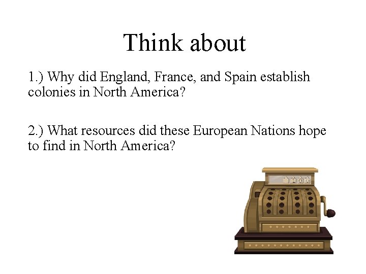 Think about 1. ) Why did England, France, and Spain establish colonies in North