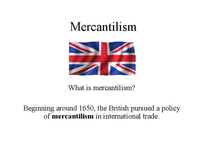 Mercantilism What is mercantilism? Beginning around 1650, the British pursued a policy of mercantilism