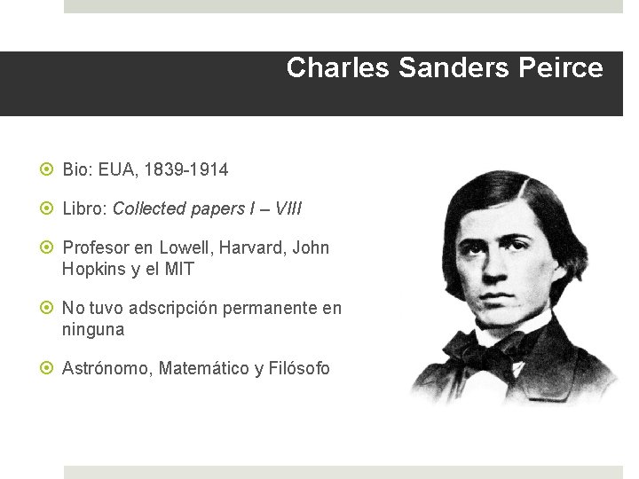 Charles Sanders Peirce Bio: EUA, 1839 -1914 Libro: Collected papers I – VIII Profesor